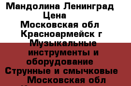 Мандолина Ленинград 1968 › Цена ­ 2 000 - Московская обл., Красноармейск г. Музыкальные инструменты и оборудование » Струнные и смычковые   . Московская обл.,Красноармейск г.